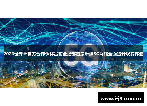 2026世界杯官方合作伙伴宣布全场部署毫米波5G网络全面提升观赛体验