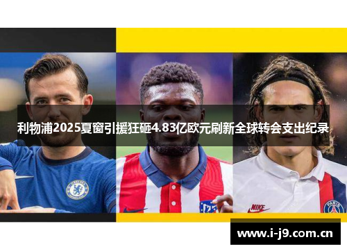 利物浦2025夏窗引援狂砸4.83亿欧元刷新全球转会支出纪录 利物浦2025夏窗引援狂砸4.83亿欧元刷新全球转会支出纪录